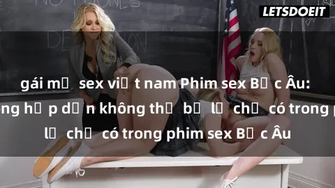 gái mỹ sex việt nam Phim sex Bắc Âu: Những cảnh nóng hấp dẫn không thể bỏ lỡ chỉ có trong phim sex Bắc Âu