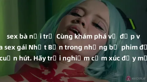 sex bà nội trợ Cùng khám phá vẻ đẹp và sức gợi cảm của sex gái Nhật Bản trong những bộ phim đầy nghệ thuật và cuốn hút. Hãy trải nghiệm cảm xúc đầy mới mẻ và sống động từ những cảnh quay tinh tế và qu