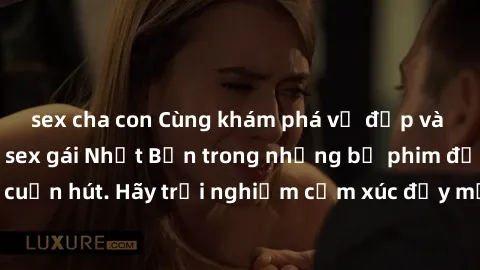 sex cha con Cùng khám phá vẻ đẹp và sức gợi cảm của sex gái Nhật Bản trong những bộ phim đầy nghệ thuật và cuốn hút. Hãy trải nghiệm cảm xúc đầy mới mẻ và sống động từ những cảnh quay tinh tế và quyến