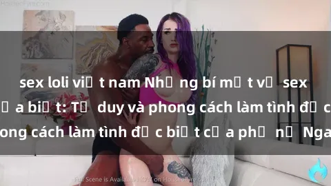 sex loli việt nam Những bí mật về sex gái Nga mà bạn chưa biết: Tư duy và phong cách làm tình đặc biệt của phụ nữ Nga