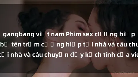 gangbang việt nam Phim sex cưỡng hiếp vietsub: Nữ sinh bị tên trộm cưỡng hiếp tại nhà và câu chuyện đầy kịch tính của vietsub