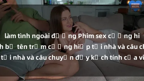 làm tình ngoài đường Phim sex cưỡng hiếp vietsub: Nữ sinh bị tên trộm cưỡng hiếp tại nhà và câu chuyện đầy kịch tính của vietsub