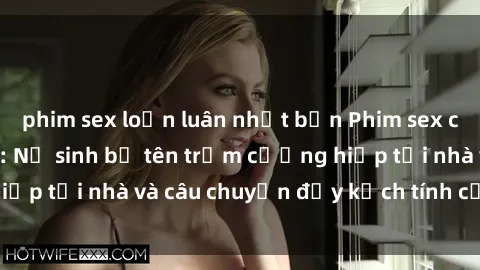 phim sex loạn luân nhật bản Phim sex cưỡng hiếp vietsub: Nữ sinh bị tên trộm cưỡng hiếp tại nhà và câu chuyện đầy kịch tính của vietsub