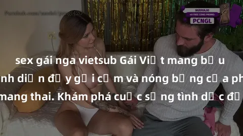 sex gái nga vietsub Gái Việt mang bầu và làm tình: Màn trình diễn đầy gợi cảm và nóng bỏng của phụ nữ mang thai. Khám phá cuộc sống tình dục đầy hấp dẫn và mới lạ của họ!