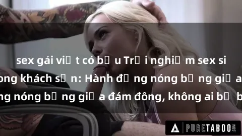 sex gái việt có bầu Trải nghiệm sex sinh viên sôi động trong khách sạn: Hành động nóng bỏng giữa đám đông, không ai bị bỏ lỡ