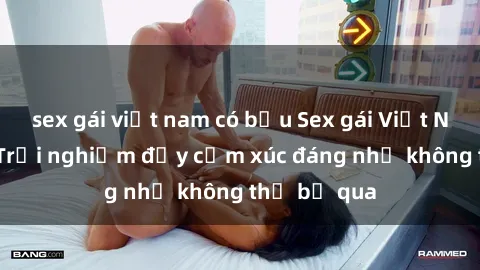 sex gái việt nam có bầu Sex gái Việt Nam có con: Trải nghiệm đầy cảm xúc đáng nhớ không thể bỏ qua