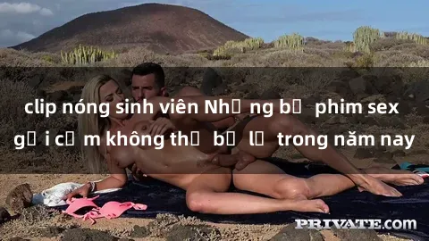 clip nóng sinh viên Những bộ phim sex gợi cảm không thể bỏ lỡ trong năm nay