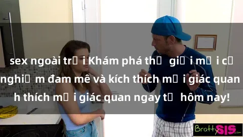 sex ngoài trời Khám phá thế giới mới của sex online: trải nghiệm đam mê và kích thích mọi giác quan ngay từ hôm nay!