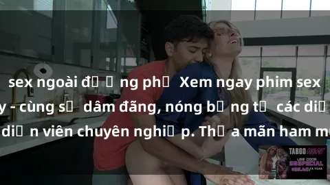 sex ngoài đường phố Xem ngay phim sex miễn phí tại đây - cùng sự dâm đãng, nóng bỏng từ các diễn viên chuyên nghiệp. Thỏa mãn ham muốn ngay hôm nay!