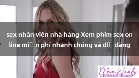 sex nhân viên nhà hàng Xem phim sex online miễn phí nhanh chóng và dễ dàng