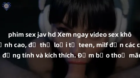 phim sex jav hd Xem ngay video sex không che miễn phí đỉnh cao, đủ thể loại từ teen, milf đến các cảnh quan hệ đồng tính và kích thích. Đảm bảo thoả mãn mọi khả năng kích thích của bạn!