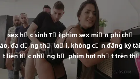 sex học sinh Tải phim sex miễn phí chất lượng cao độc đáo, đa dạng thể loại, không cần đăng ký tài khoản. Cập nhật liên tục những bộ phim hot nhất trên thị trường. Sự lựa chọn hàng đầu cho người yêu t