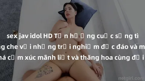 sex jav idol HD Tận hưởng cuộc sống tình dục online không che với những trải nghiệm độc đáo và mới lạ. Khám phá cảm xúc mãnh liệt và thăng hoa cùng đối tác tại các trang web chuyên nghiệp.