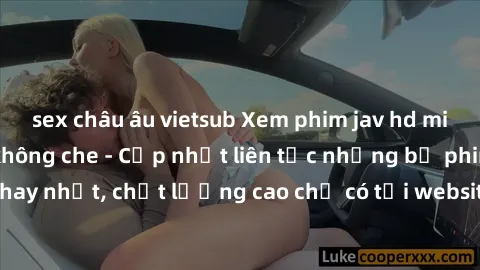 sex châu âu vietsub Xem phim jav hd miễn phí đỉnh cao không che - Cập nhật liên tục những bộ phim sex hay nhất, chất lượng cao chỉ có tại website chuyên nghiệp hàng đầu.