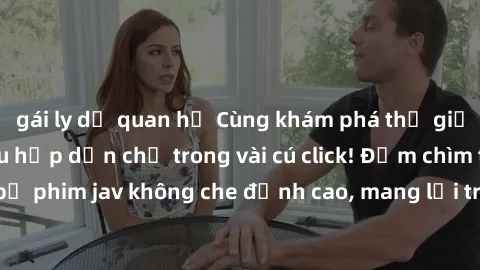 gái ly dị quan hệ Cùng khám phá thế giới jav không che siêu hấp dẫn chỉ trong vài cú click! Đắm chìm trong những bộ phim jav không che đỉnh cao, mang lại trải nghiệm thú vị và đầy kích thích.