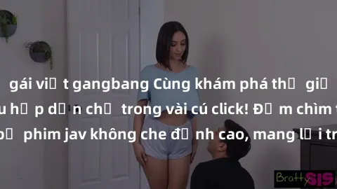 gái việt gangbang Cùng khám phá thế giới jav không che siêu hấp dẫn chỉ trong vài cú click! Đắm chìm trong những bộ phim jav không che đỉnh cao, mang lại trải nghiệm thú vị và đầy kích thích.