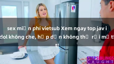 sex miễn phí vietsub Xem ngay top jav idol không che, hấp dẫn không thể rời mắt!