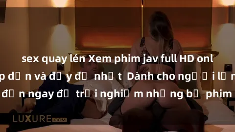 sex quay lén Xem phim jav full HD online miễn phí - Hấp dẫn và đầy đủ nhất  Dành cho người lớn, đến ngay để trải nghiệm những bộ phim hấp dẫn và hấp dẫn.