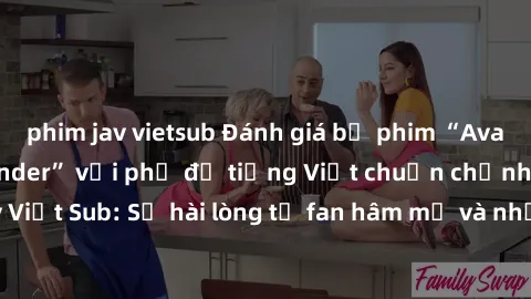 phim jav vietsub Đánh giá bộ phim “Avatar: The Last Airbender” với phụ đề tiếng Việt chuẩn chỉnh từ nhóm Jav Việt Sub: Sự hài lòng từ fan hâm mộ và những điểm đáng chú ý trong bộ phim.