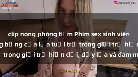 clip nóng phòng tắm Phim sex sinh viên: Câu chuyện nóng bỏng của lứa tuổi trẻ trong giới trẻ hiện đại, đầy lửa và đam mê