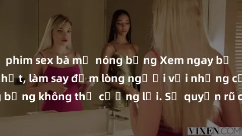 phim sex bà mẹ nóng bỏng Xem ngay bộ phim sex milf hot nhất, làm say đắm lòng người với những cảnh nóng bỏng không thể cưỡng lại. Sự quyến rũ của MILF sẽ khiến bạn mãnh liệt!