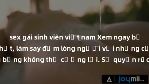 sex gái sinh viên việt nam Xem ngay bộ phim sex milf hot nhất, làm say đắm lòng người với những cảnh nóng bỏng không thể cưỡng lại. Sự quyến rũ của MILF sẽ khiến bạn mãnh liệt!