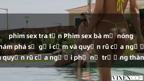 phim sex tra tấn Phim sex bà mẹ nóng bỏng: Hành trình khám phá sự gợi cảm và quyến rũ của người phụ nữ trưởng thành.