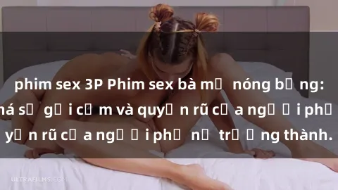 phim sex 3P Phim sex bà mẹ nóng bỏng: Hành trình khám phá sự gợi cảm và quyến rũ của người phụ nữ trưởng thành.