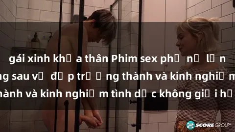 gái xinh khỏa thân Phim sex phụ nữ lớn tuổi: Sức hút đằng sau vẻ đẹp trưởng thành và kinh nghiệm tình dục không giới hạn