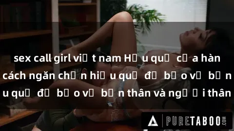 sex call girl việt nam Hậu quả của hành vi bạo dâm sex và cách ngăn chặn hiệu quả để bảo vệ bản thân và người thân
