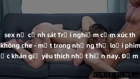 sex nữ cảnh sát Trải nghiệm cảm xúc thăng hoa với jav SM không che - một trong những thể loại phim người lớn được khán giả yêu thích nhất hiện nay. Đảm bảo đem lại sự hấp dẫn, kích thích tối đa cho ng