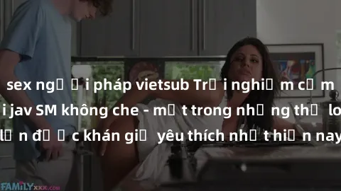 sex người pháp vietsub Trải nghiệm cảm xúc thăng hoa với jav SM không che - một trong những thể loại phim người lớn được khán giả yêu thích nhất hiện nay. Đảm bảo đem lại sự hấp dẫn, kích thích tối đa