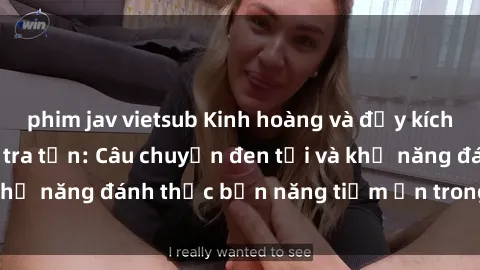 phim jav vietsub Kinh hoàng và đầy kích thích với phim sex tra tấn: Câu chuyện đen tối và khả năng đánh thức bản năng tiềm ẩn trong con người