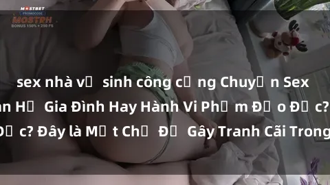 sex nhà vệ sinh công cộng Chuyện Sex Ông Cháu: Mối Quan Hệ Gia Đình Hay Hành Vi Phạm Đạo Đức? Đây là Một Chủ Đề Gây Tranh Cãi Trong Xã Hội Hiện Nay.