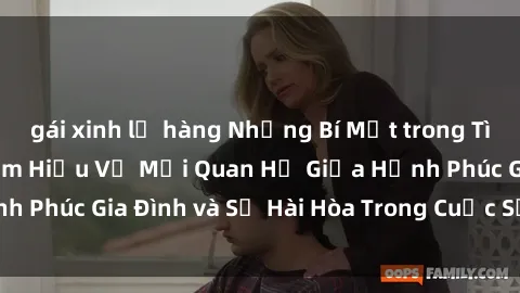 gái xinh lộ hàng Những Bí Mật trong Tình Dục Gia Đình: Tìm Hiểu Về Mối Quan Hệ Giữa Hạnh Phúc Gia Đình và Sự Hài Hòa Trong Cuộc Sống Tình Dục