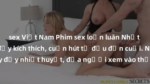 sex Việt Nam Phim sex loạn luân Nhật Bản: Hành động đầy kích thích, cuốn hút từ đầu đến cuối. Những cảnh quay đầy nhiệt huyết, đưa người xem vào thế giới độc đáo của tình thân. Đừng bỏ lỡ!