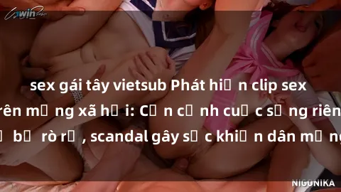 sex gái tây vietsub Phát hiện clip sex quay lén hot nhất trên mạng xã hội: Cận cảnh cuộc sống riêng tư bị rò rỉ, scandal gây sốc khiến dân mạng không khỏi bàng hoàng