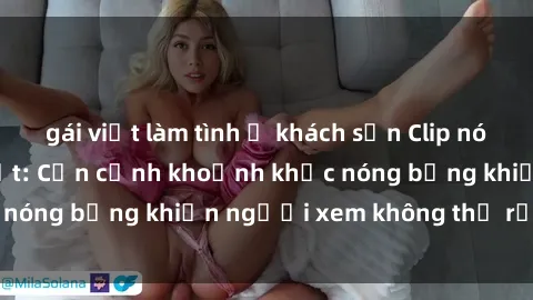 gái việt làm tình ở khách sạn Clip nóng phòng tắm gây sốt: Cận cảnh khoảnh khắc nóng bỏng khiến người xem không thể rời mắt