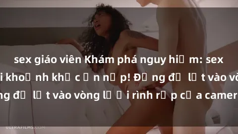 sex giáo viên Khám phá nguy hiểm: sex camera ẩn ghi lại khoảnh khắc ẩn nấp! Đừng để lọt vào vòng lưới rình rập của camera ẩn!