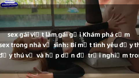 sex gái việt làm gái gọi Khám phá cảm giác mới mẻ với sex trong nhà vệ sinh: Bí mật tình yêu đầy thú vị và hấp dẫn để trải nghiệm trong đêm hôm nay!
