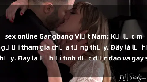 sex online Gangbang Việt Nam: Kỷ lục mới với số lượng người tham gia chưa từng thấy. Đây là lễ hội tình dục độc đáo và gây sốc.