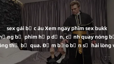 sex gái bắc âu Xem ngay phim sex bukkake hàng đầu với những bộ phim hấp dẫn, cảnh quay nóng bỏng không thể bỏ qua. Đảm bảo bạn sẽ hài lòng với trải nghiệm mới lạ này!