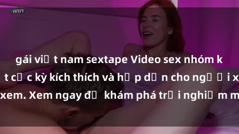 gái việt nam sextape Video sex nhóm không che mới nhất cực kỳ kích thích và hấp dẫn cho người xem. Xem ngay để khám phá trải nghiệm mới lạ và đầy bất ngờ!