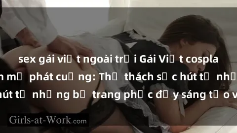 sex gái việt ngoài trời Gái Việt cosplay sexy khiến fan hâm mộ phát cuồng: Thử thách sức hút từ những bộ trang phục đầy sáng tạo và quyến rũ!