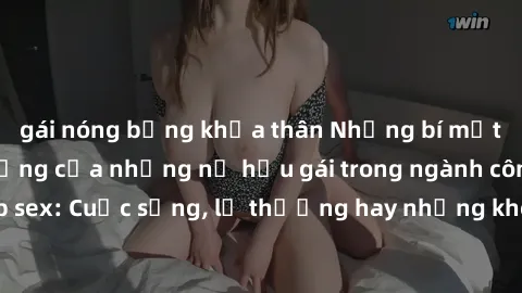 gái nóng bỏng khỏa thân Những bí mật đằng sau cuộc sống của những nữ hầu gái trong ngành công nghiệp sex: Cuộc sống, lẽ thường hay những khó khăn mà họ phải đối mặt.