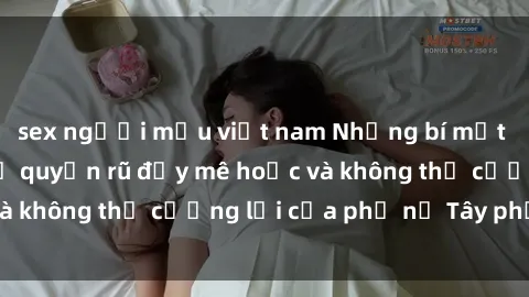sex người mẫu việt nam Những bí mật về sex gái Tây: Sự quyến rũ đầy mê hoặc và không thể cưỡng lại của phụ nữ Tây phương
