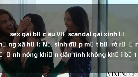 sex gái bắc âu Vụ scandal gái xinh lộ hàng gây sốt trên mạng xã hội: Nữ sinh đẹp mắt bị rò rỉ ảnh nóng khiến dân tình không khỏi bất ngờ và phẫn nộ!