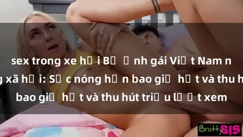 sex trong xe hơi Bộ ảnh gái Việt Nam nude gây sốt mạng xã hội: Sắc nóng hơn bao giờ hết và thu hút triệu lượt xem