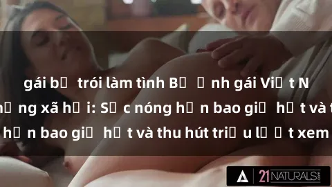gái bị trói làm tình Bộ ảnh gái Việt Nam nude gây sốt mạng xã hội: Sắc nóng hơn bao giờ hết và thu hút triệu lượt xem