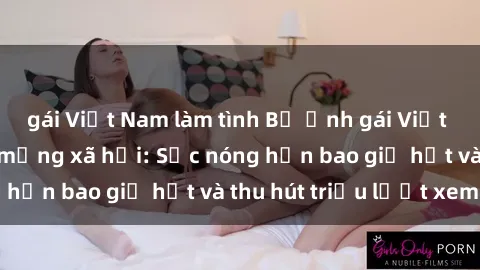 gái Việt Nam làm tình Bộ ảnh gái Việt Nam nude gây sốt mạng xã hội: Sắc nóng hơn bao giờ hết và thu hút triệu lượt xem